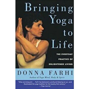 Bringing Yoga to Life: The Everyday Practice of Enlightened Living, Paperback - Donna Farhi imagine