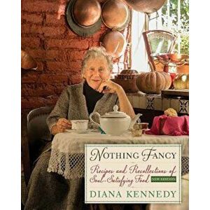 Nothing Fancy: Recipes and Recollections of Soul-Satisfying Food, Hardcover - Diana Kennedy imagine