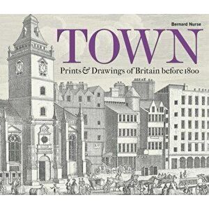 Town. Prints and Drawings of Britain Before 1800, Hardback - Bernard Nurse imagine
