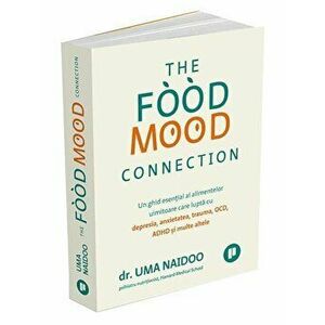 The Food Mood Connection. Un ghid esential al alimentelor uimitoare care lupta cu depresia, anxietatea, OCD, ADHD si multe altele - Uma Naidoo imagine
