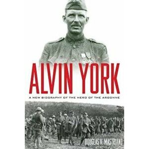 Alvin York: A New Biography of the Hero of the Argonne, Hardcover - Douglas V. Mastriano imagine