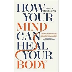 How Your Mind Can Heal Your Body, Hardcover - David R Hamilton PhD imagine