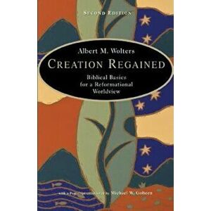 Creation Regained: Biblical Basics for a Reformational Worldview, Paperback - Albert M. Wolters imagine