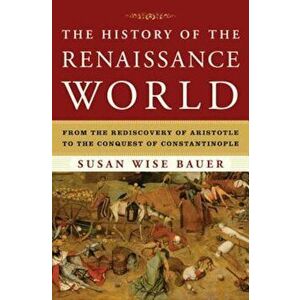 The History of the Renaissance World: From the Rediscovery of Aristotle to the Conquest of Constantinople, Hardcover - Susan Wise Bauer imagine
