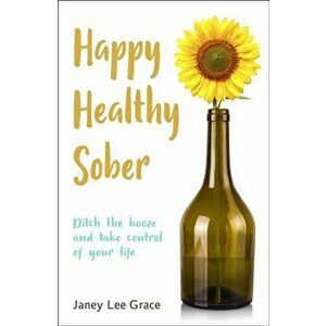 Happy Healthy Sober. Ditch the booze and take control of your life, Paperback - Janey Lee Grace imagine