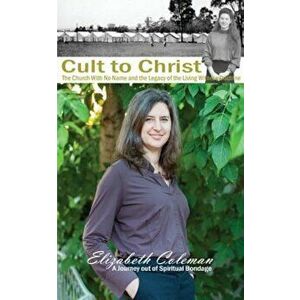 Cult to Christ: The Church with No Name and the Legacy of the Living Witness Doctrine, Paperback - Elizabeth Joy Coleman imagine