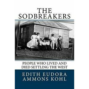 The Sodbreakers: People Who Lived and Died Settling the West, Paperback - Edith Eudora Ammons Kohl imagine