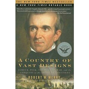 A Country of Vast Designs: James K. Polk, the Mexican War and the Conquest of the American Continent, Paperback - Robert W. Merry imagine