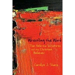 Wrestling the Word, Paperback - Carolyn J. Sharp imagine