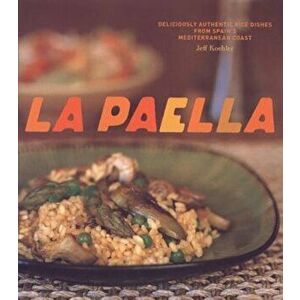 La Paella: Deliciously Authentic Rice Dishes from Spain's Mediterranean Coast, Hardcover - Jeff Koehler imagine