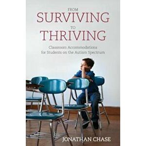 From Surviving to Thriving: Classroom Accommodations for Students on the Autism Spectrum, Paperback - Jonathan Chase imagine