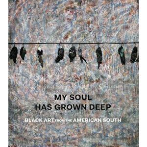 My Soul Has Grown Deep: Black Art from the American South, Hardcover - Cheryl Finley imagine
