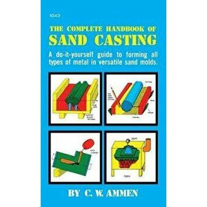 The Complete Handbook of Sand Casting, Hardcover - C. W. Ammen imagine