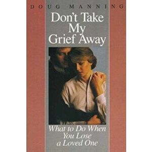 Don't Take My Grief Away, Paperback - Doug Manning imagine