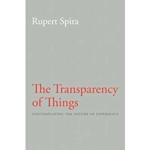 The Transparency of Things: Contemplating the Nature of Experience, Paperback - Rupert Spira imagine