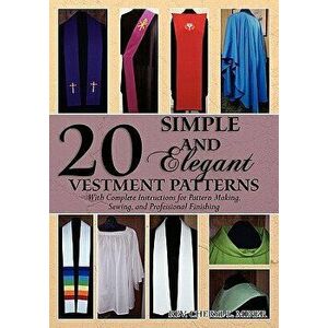 20 Simple and Elegant Vestment Patterns: With Complete Instructions for Pattern Making, Sewing, and Professional Finishing, Paperback - Rev Cheryl L. imagine