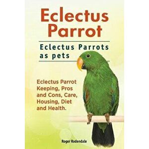 Eclectus Parrot. Eclectus Parrots as Pets. Eclectus Parrot Keeping, Pros and Cons, Care, Housing, Diet and Health., Paperback - Roger Rodendale imagine