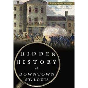 Hidden History of Downtown St. Louis, Paperback - Maureen O'Connor Kavanaugh imagine