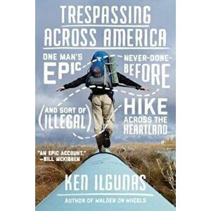 Trespassing Across America: One Man's Epic, Never-Done-Before (and Sort of Illegal) Hike Across the Heartland, Paperback - Ken Ilgunas imagine