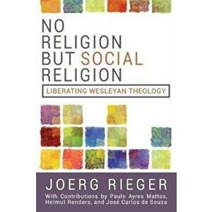 No Religion But Social Religion: Liberating Wesleyan Theology, Paperback - Joerg Rieger imagine