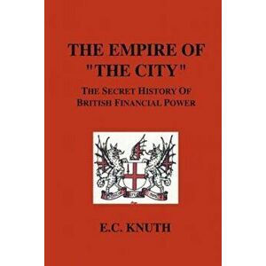 The Empire of the City: The Secret History of British Financial Power, Paperback - E. C. Knuth imagine