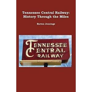 Tennessee Central Railway: History Through the Miles - Barton Jennings imagine