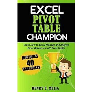 Excel Pivot Table Champion: How to Easily Manage and Analyze Giant Databases with Microsoft Excel Pivot Tables, Paperback - Henry E. Mejia imagine