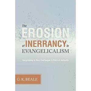 Erosion of Inerrancy in Evangelicalism: Responding to New Challenges to Biblical Authority, Paperback - Gregory K. Beale imagine
