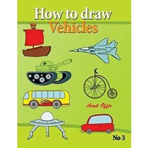 How to Draw Vehicles: Drawing Books for Anyone That Wants to Know How to Draw Cars, Airplane, Tanks, and Other Vehicles, Paperback - Amit Offir imagine