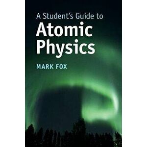 A Student's Guide to Atomic Physics, Paperback - Mark Fox imagine