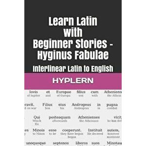 Learn Latin with Beginner Stories - Hyginus Fabulae: Interlinear Latin to English, Paperback - Thomas Van Den End imagine