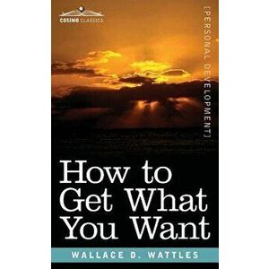 How to Get What You Want - Wallace D. Wattles imagine