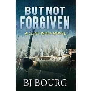 But Not Forgiven: A Clint Wolf Novel, Paperback - Bj Bourg imagine