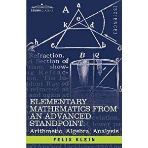 Elementary Mathematics from an Advanced Standpoint: Arithmetic, Algebra, Analysis, Paperback - Felix Klein imagine
