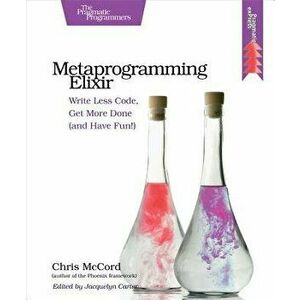 Metaprogramming Elixir: Write Less Code, Get More Done (and Have Fun!), Paperback - Chris McCord imagine