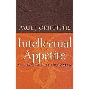 Intellectual Appetite a Theological Grammar, Paperback - Paul J. Griffiths imagine