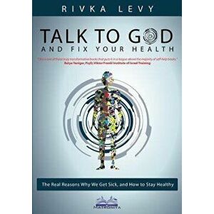 Talk to God and Fix Your Health: The Real Reasons Why We Get Sick, and How to Stay Healthy, Paperback - Rivka Levy imagine