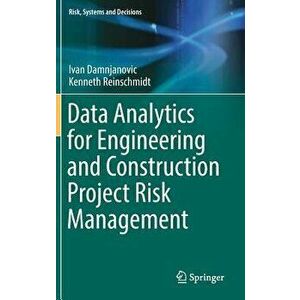 Data Analytics for Engineering and Construction Project Risk Management, Hardcover - Ivan Damnjanovic imagine