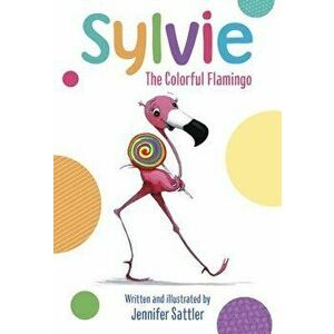 Sylvie: The Colorful Flamingo - Jennifer Sattler imagine