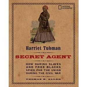 Harriet Tubman, Secret Agent: How Daring Slaves and Free Blacks Spied for the Union During the Civil War, Paperback - Thomas B. Allen imagine
