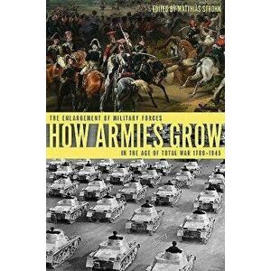 How Armies Grow: The Enlargement of Military Forces in the Age of Total War 1789-1945, Hardcover - Matthias Strohn imagine