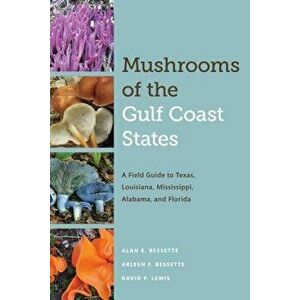 Mushrooms of the Gulf Coast States: A Field Guide to Texas, Louisiana, Mississippi, Alabama, and Florida, Paperback - Alan E. Bessette imagine
