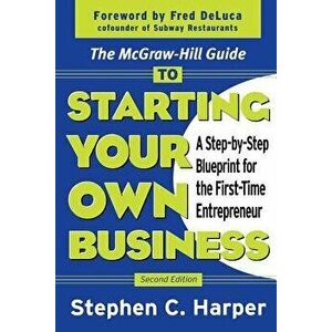 The McGraw-Hill Guide to Starting Your Own Business: A Step-By-Step Blueprint for the First-Time Entrepreneur, Paperback - Stephen C. Harper imagine