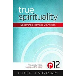 True Spirituality: Becoming a Romans 12 Christian, Paperback - Chip Ingram imagine