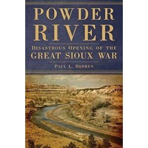 Powder River: Disastrous Opening of the Great Sioux War, Paperback - Paul L. Hedren imagine