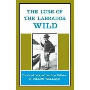 The Lure of the Labrador Wild: The Classic Story of Leonidas Hubbard, Paperback - Dillon Wallace imagine