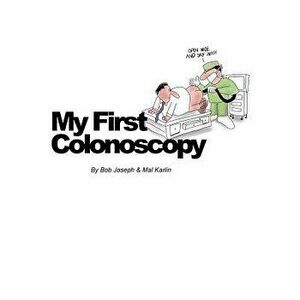 My First Colonoscopy, Paperback - Bob Joseph Mal Karlin imagine
