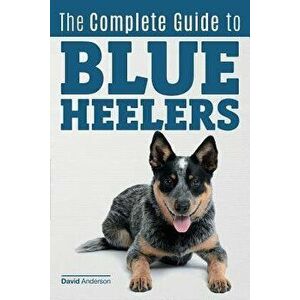 The Complete Guide to Blue Heelers - Aka the Australian Cattle Dog. Learn about Breeders, Finding a Puppy, Training, Socialization, Nutrition, Groomin imagine