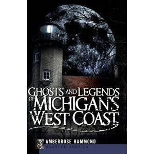 Ghosts and Legends of Michigan's West Coast, Paperback - Amberrose Hammond imagine