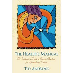 The Healer's Manual: A Beginner's Guide to Energy Healing for Yourself and Others, Paperback - Ted Andrews imagine